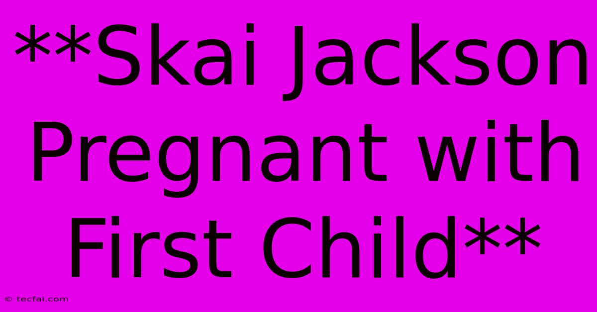 **Skai Jackson Pregnant With First Child**