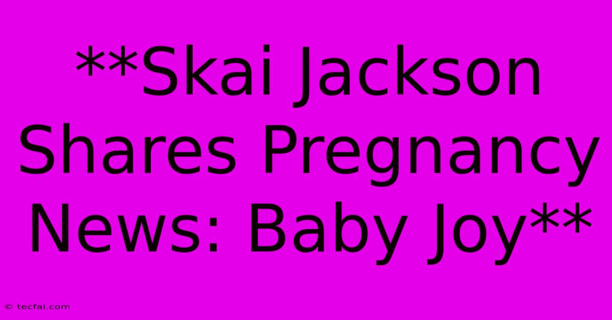 **Skai Jackson Shares Pregnancy News: Baby Joy** 