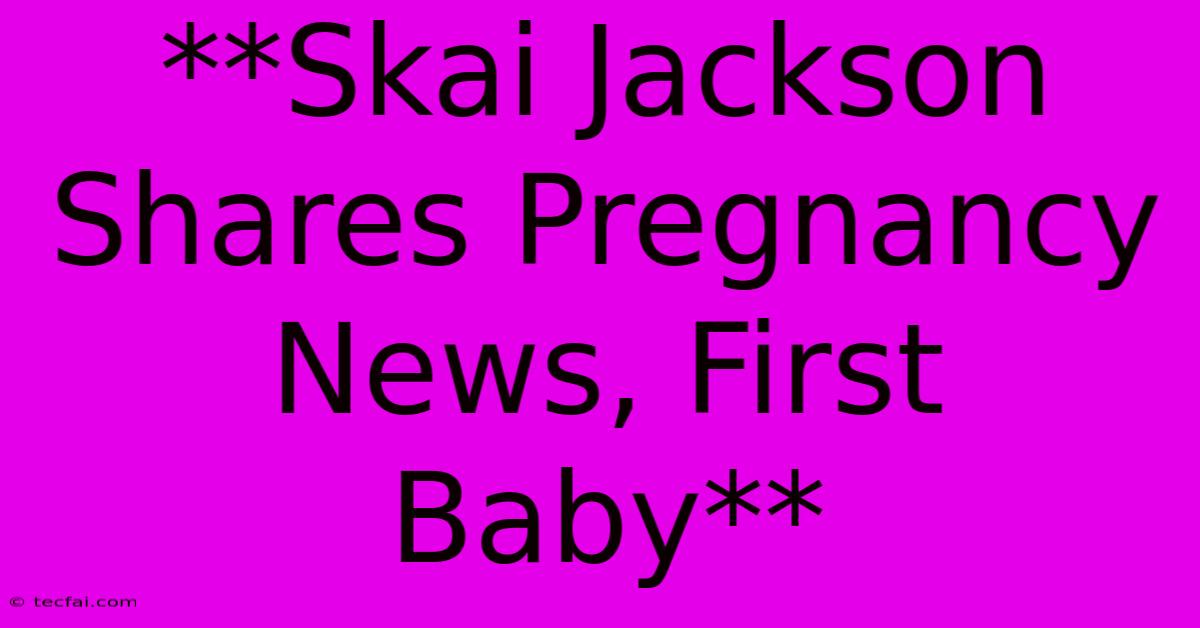 **Skai Jackson Shares Pregnancy News, First Baby** 