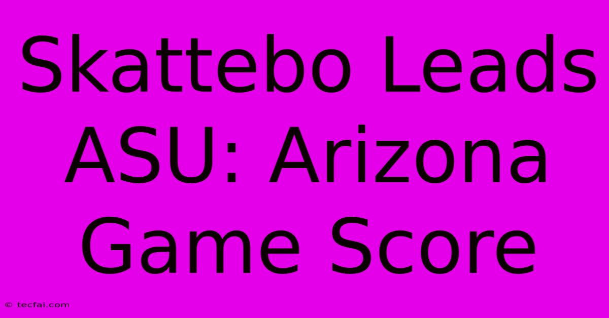 Skattebo Leads ASU: Arizona Game Score