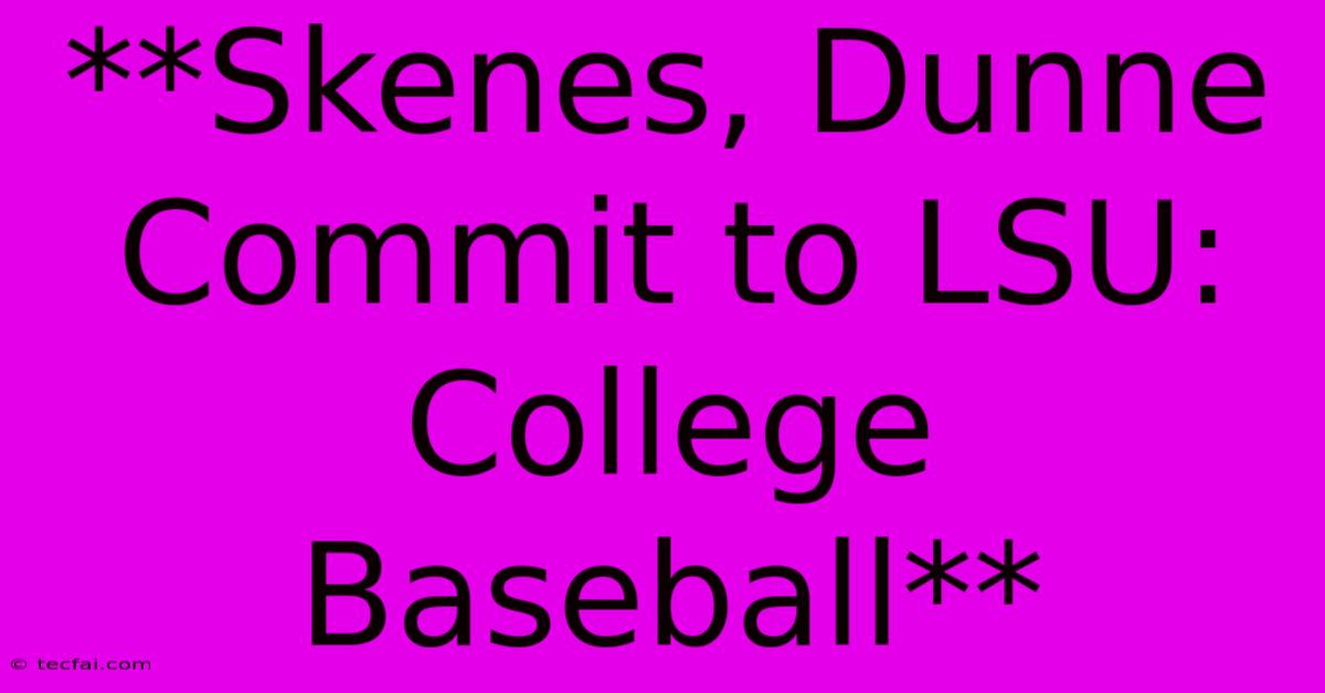 **Skenes, Dunne Commit To LSU: College Baseball**