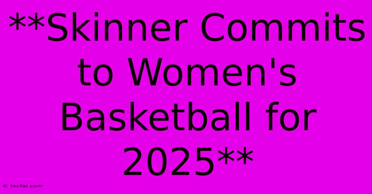 **Skinner Commits To Women's Basketball For 2025** 