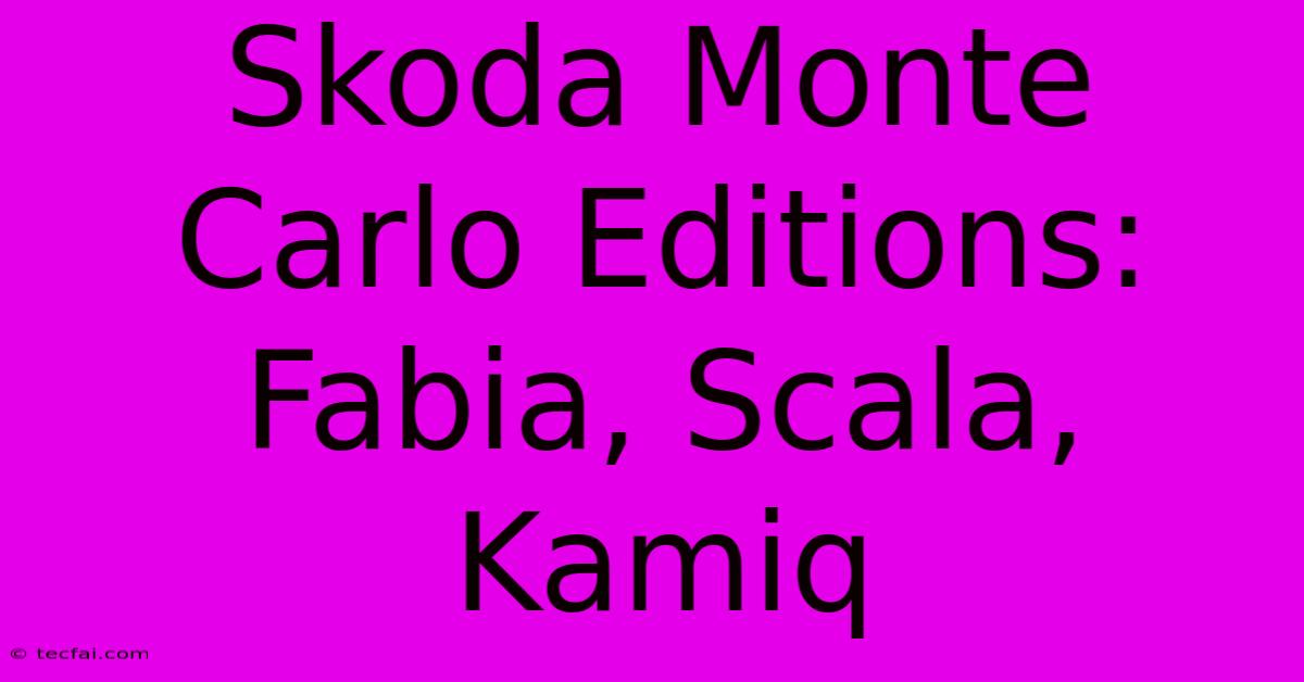 Skoda Monte Carlo Editions: Fabia, Scala, Kamiq