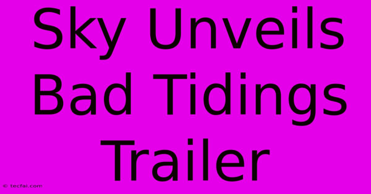 Sky Unveils Bad Tidings Trailer