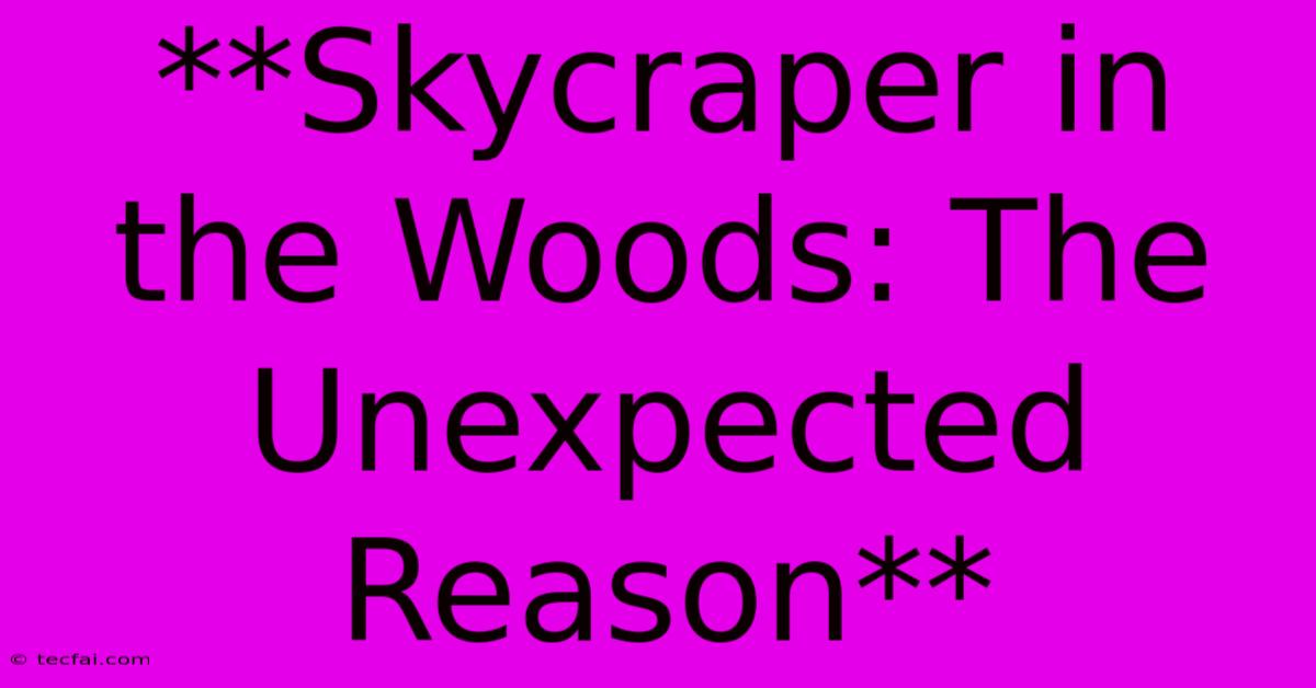 **Skycraper In The Woods: The Unexpected Reason**