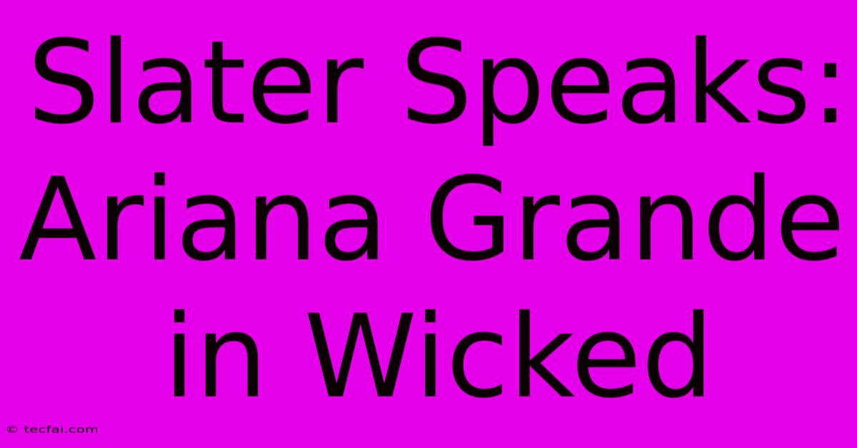 Slater Speaks: Ariana Grande In Wicked