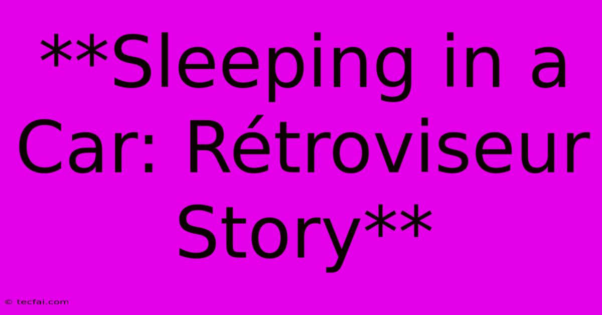 **Sleeping In A Car: Rétroviseur Story**