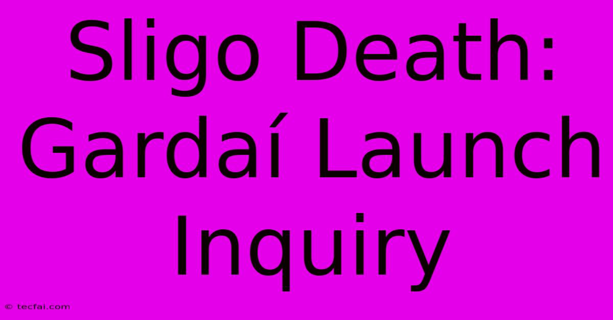 Sligo Death: Gardaí Launch Inquiry