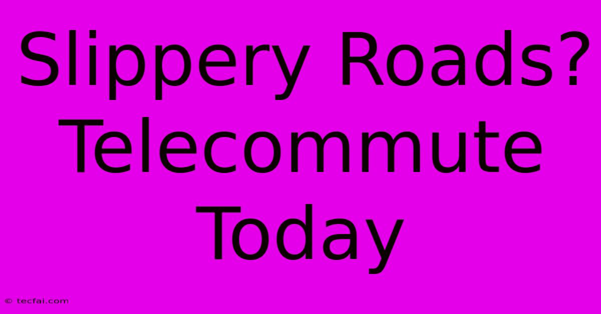 Slippery Roads? Telecommute Today