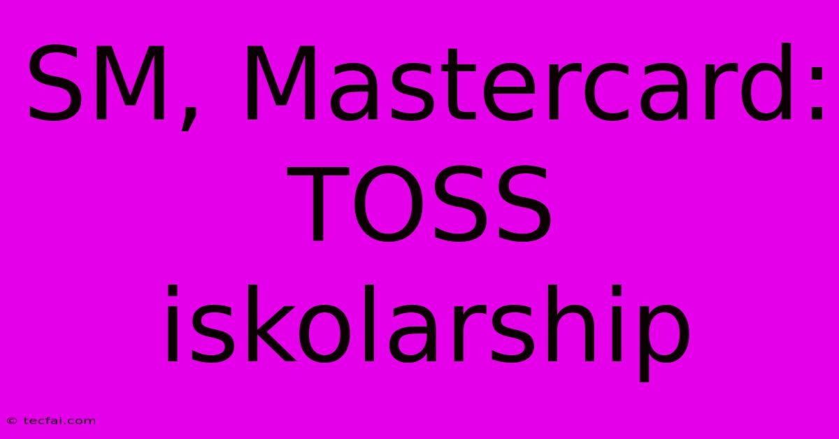 SM, Mastercard: TOSS Iskolarship