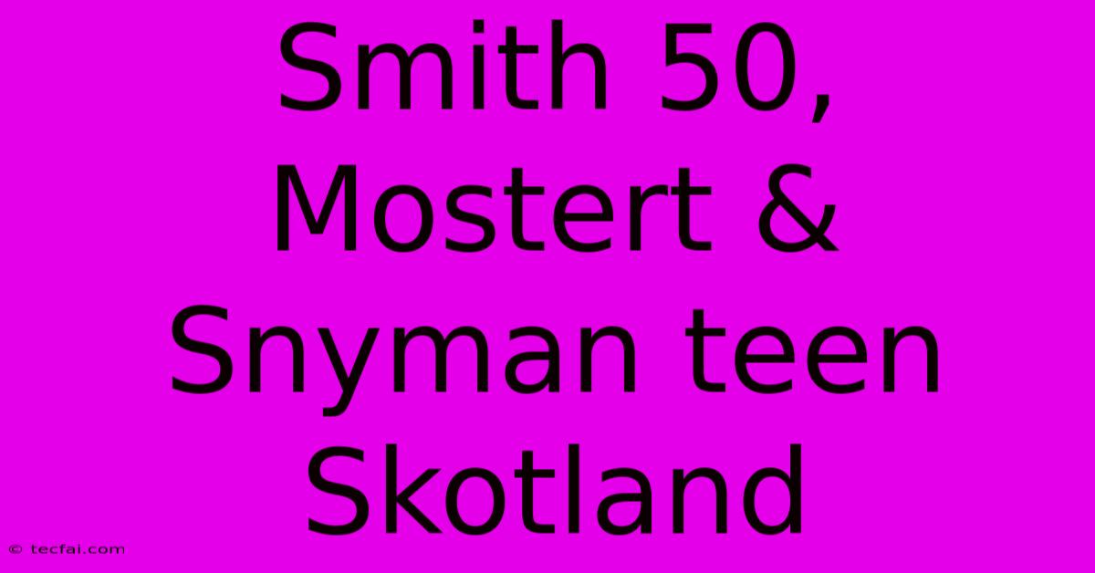 Smith 50, Mostert & Snyman Teen Skotland