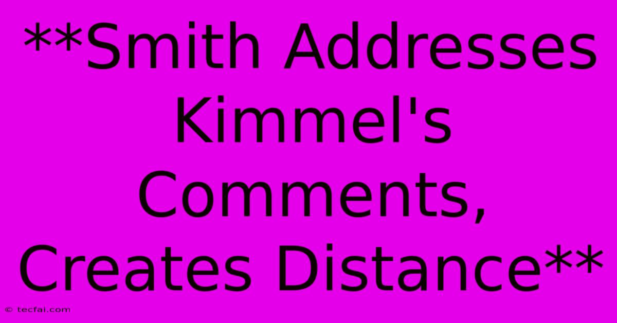 **Smith Addresses Kimmel's Comments, Creates Distance** 