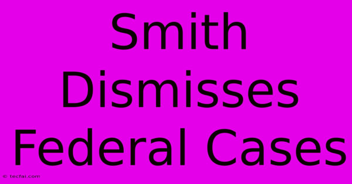 Smith Dismisses Federal Cases