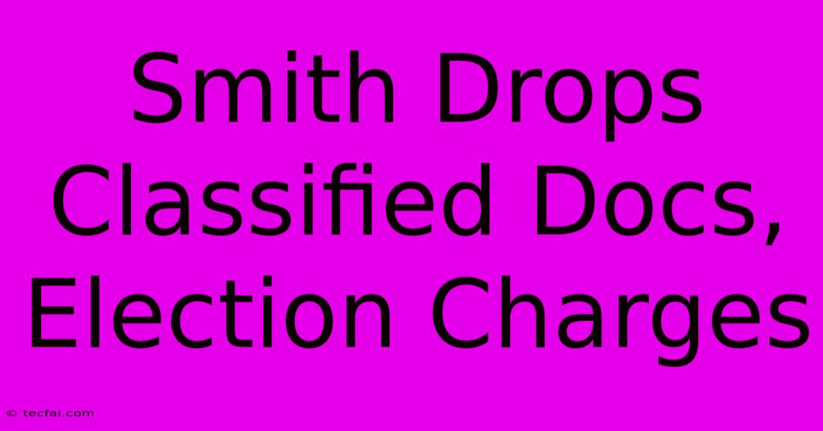 Smith Drops Classified Docs, Election Charges