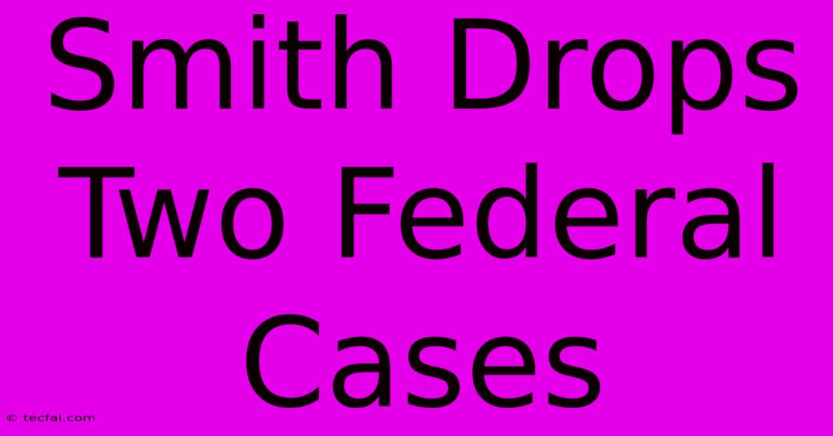 Smith Drops Two Federal Cases