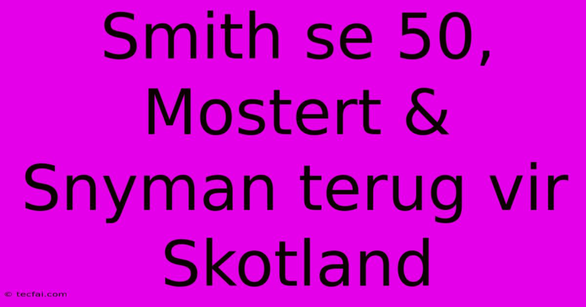 Smith Se 50, Mostert & Snyman Terug Vir Skotland