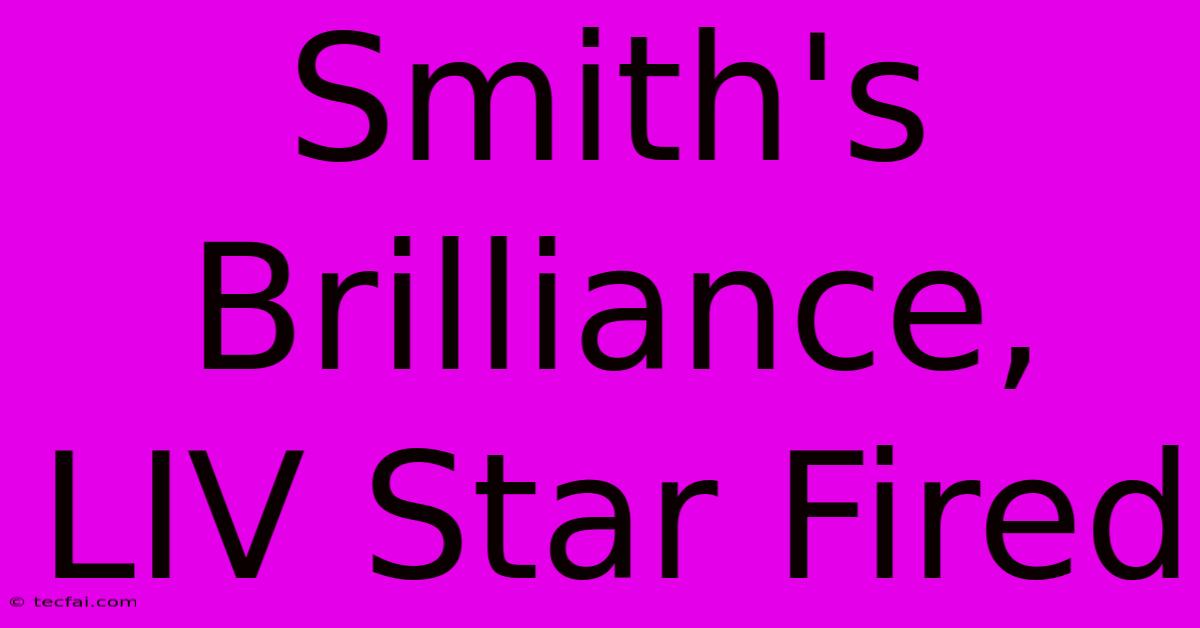 Smith's Brilliance, LIV Star Fired