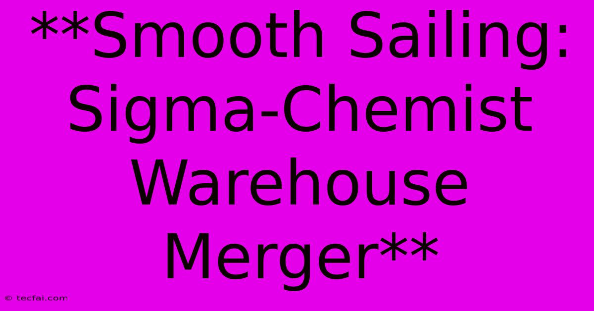 **Smooth Sailing: Sigma-Chemist Warehouse Merger**