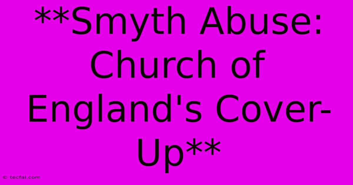 **Smyth Abuse: Church Of England's Cover-Up** 