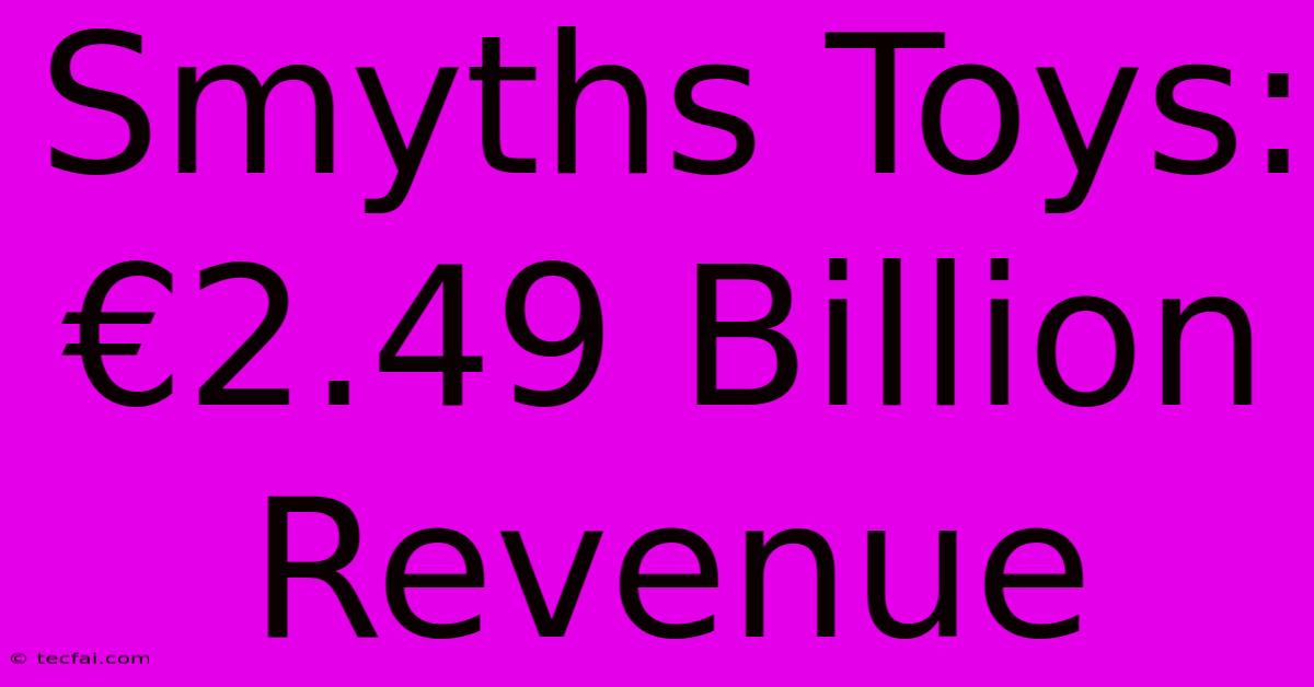 Smyths Toys: €2.49 Billion Revenue