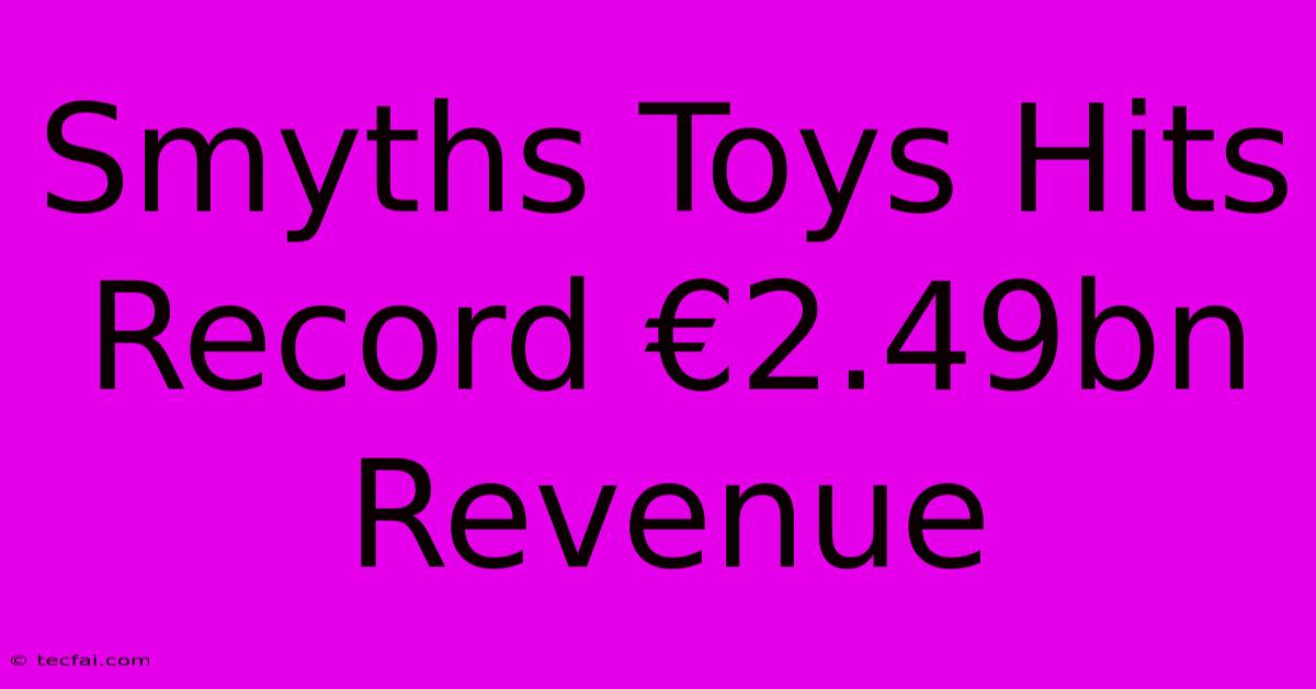 Smyths Toys Hits Record €2.49bn Revenue