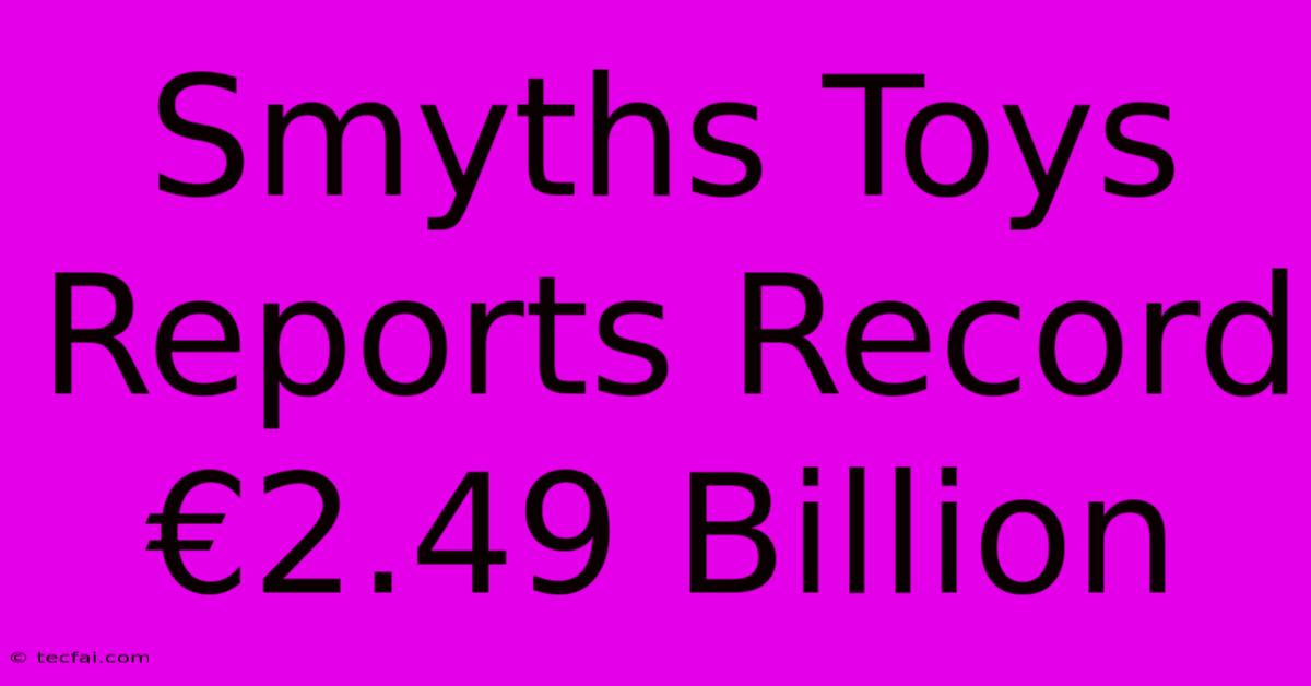 Smyths Toys Reports Record €2.49 Billion