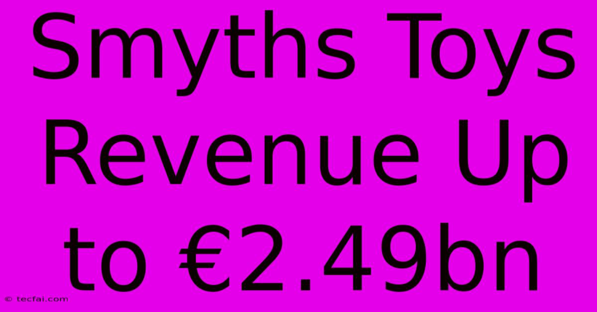 Smyths Toys Revenue Up To €2.49bn