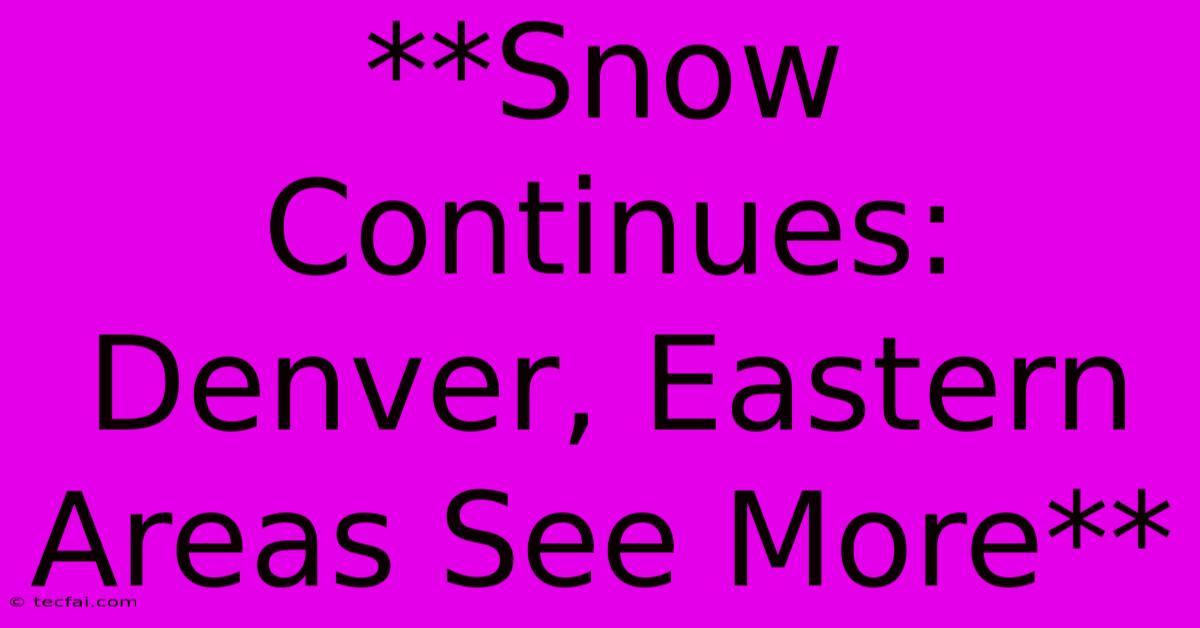 **Snow Continues: Denver, Eastern Areas See More**