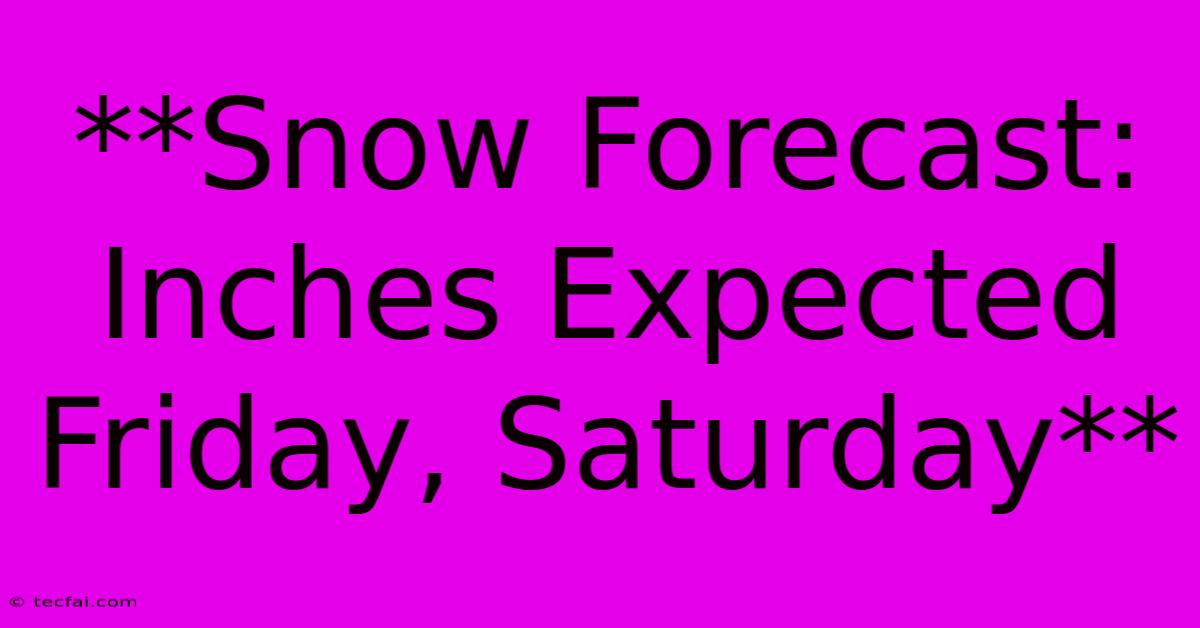 **Snow Forecast: Inches Expected Friday, Saturday**