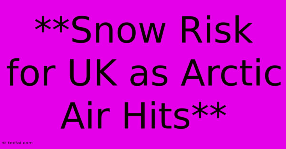 **Snow Risk For UK As Arctic Air Hits**