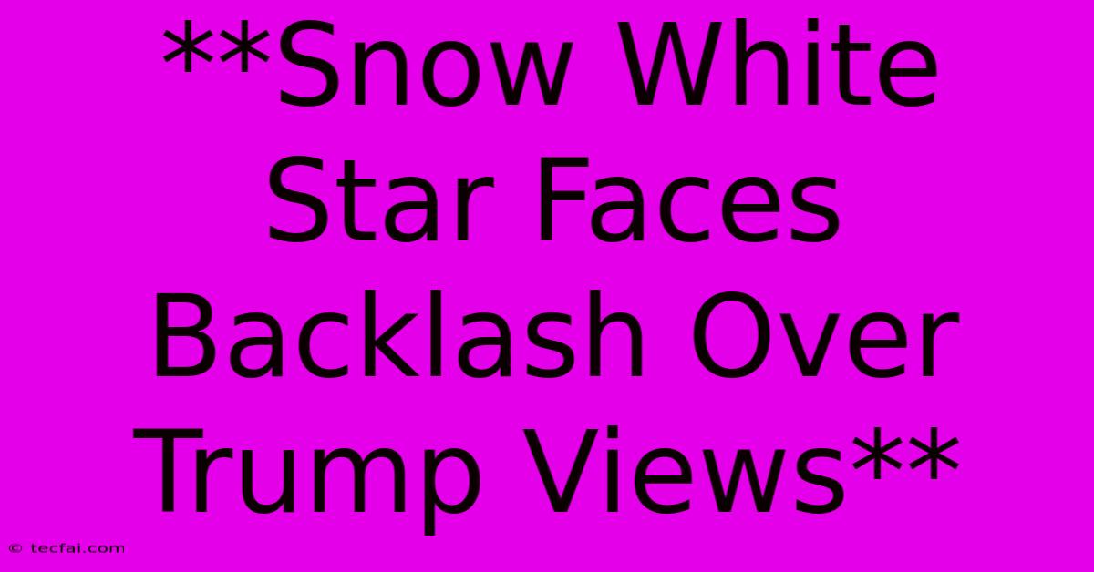 **Snow White Star Faces Backlash Over Trump Views** 