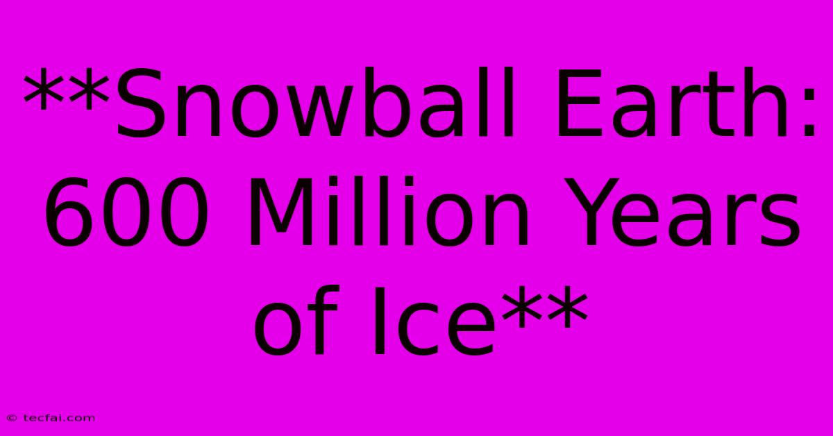 **Snowball Earth: 600 Million Years Of Ice** 