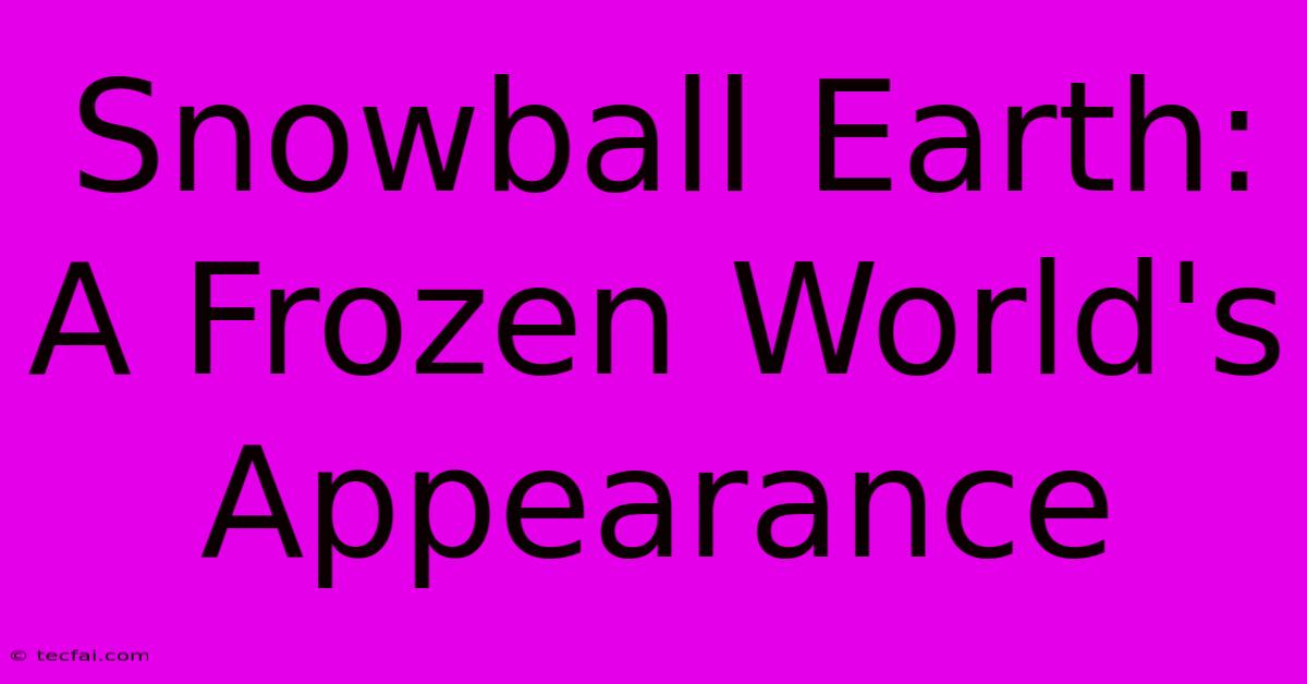 Snowball Earth: A Frozen World's Appearance