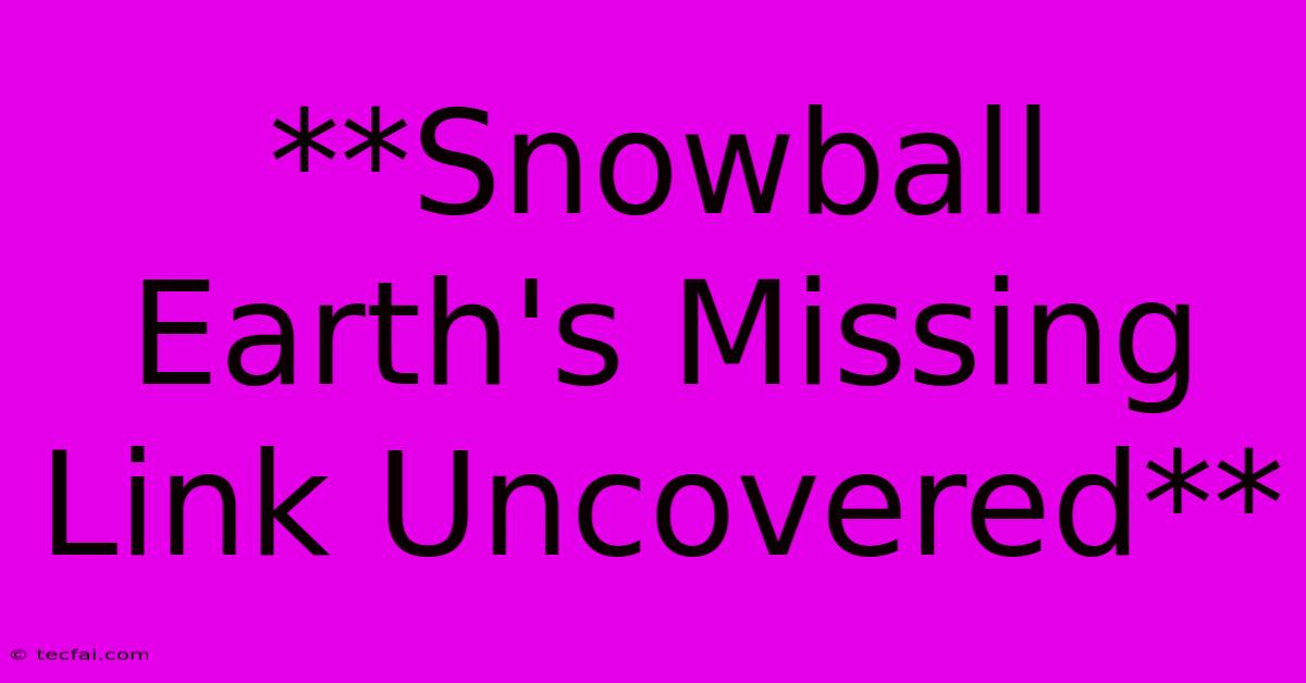 **Snowball Earth's Missing Link Uncovered** 