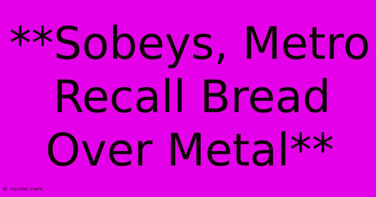 **Sobeys, Metro Recall Bread Over Metal**