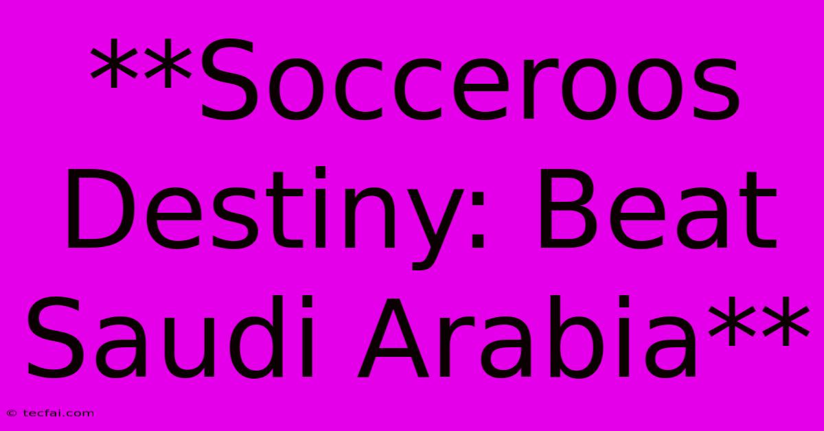 **Socceroos Destiny: Beat Saudi Arabia**