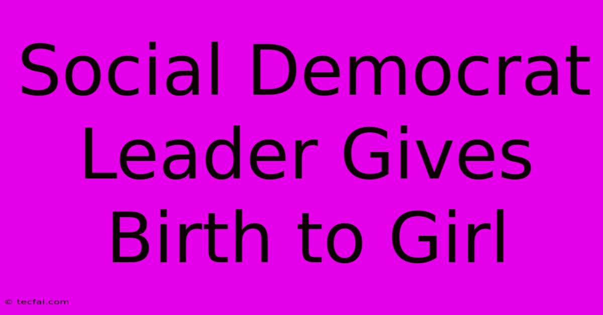 Social Democrat Leader Gives Birth To Girl