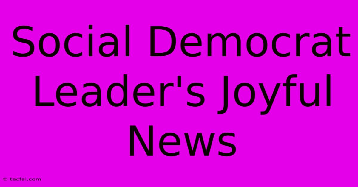 Social Democrat Leader's Joyful News