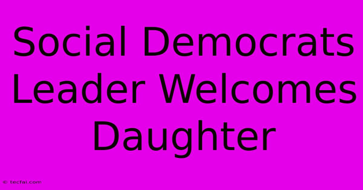 Social Democrats Leader Welcomes Daughter