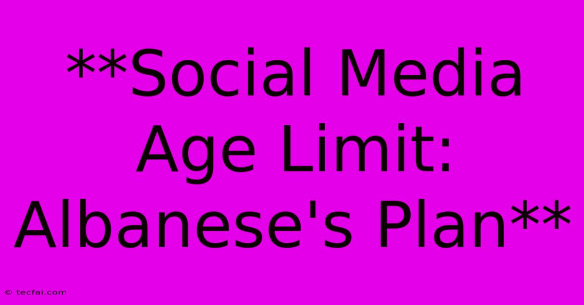 **Social Media Age Limit: Albanese's Plan**