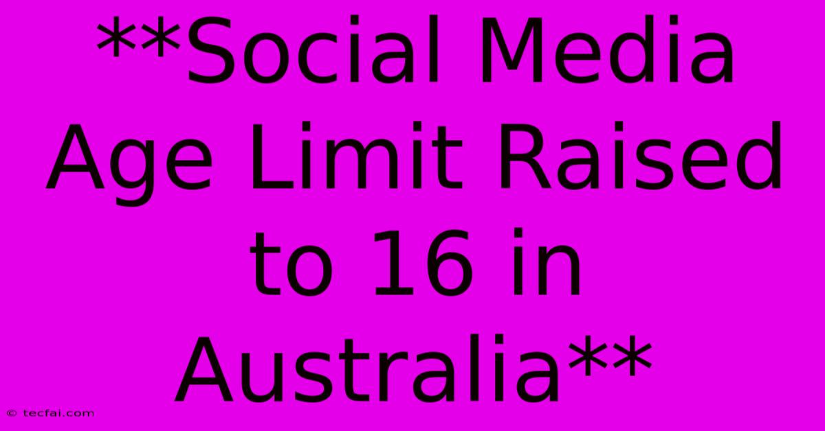 **Social Media Age Limit Raised To 16 In Australia**