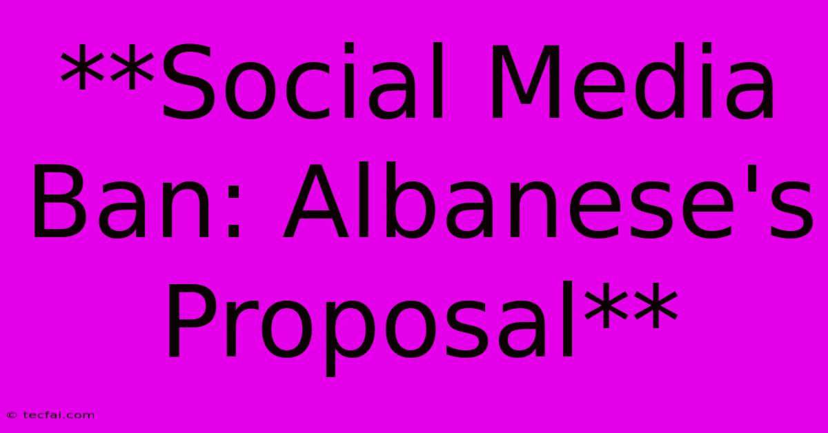 **Social Media Ban: Albanese's Proposal** 