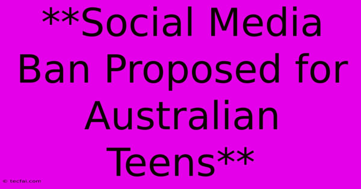 **Social Media Ban Proposed For Australian Teens**