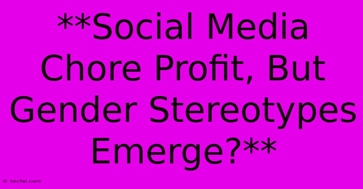 **Social Media Chore Profit, But Gender Stereotypes Emerge?** 