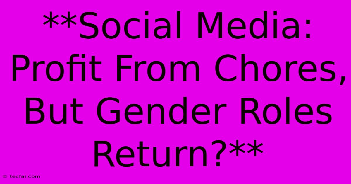 **Social Media: Profit From Chores, But Gender Roles Return?**