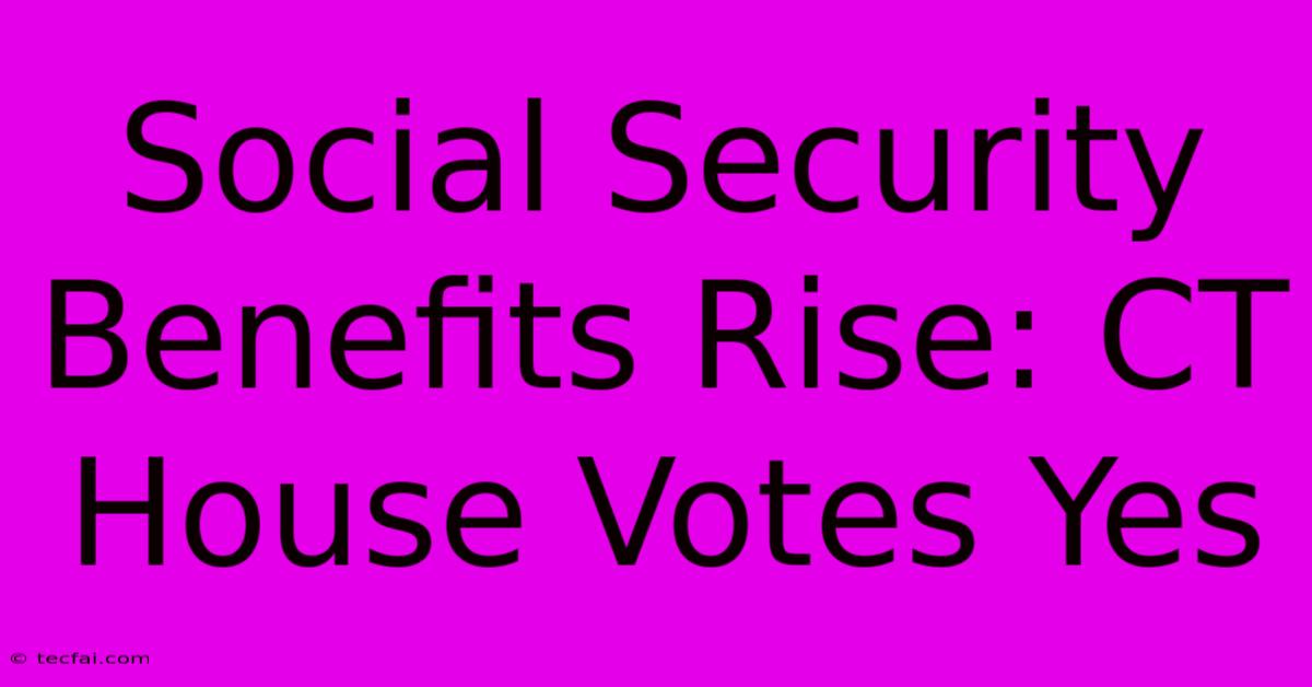 Social Security Benefits Rise: CT House Votes Yes