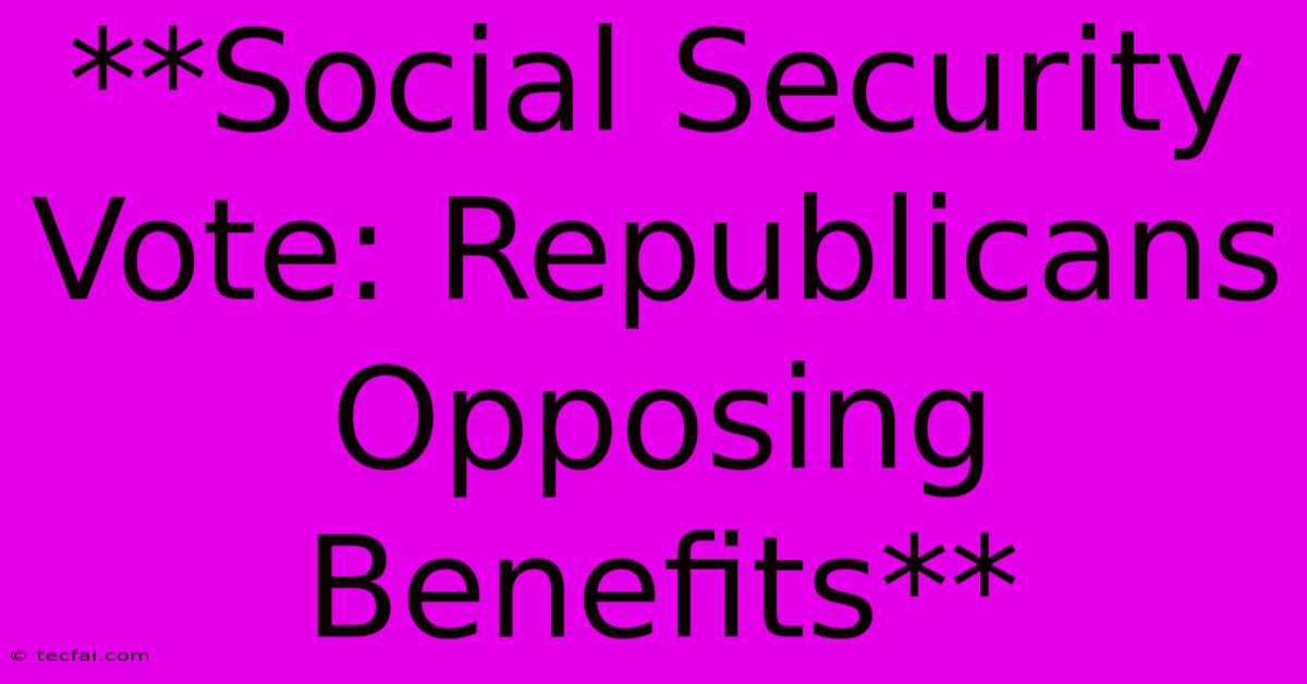 **Social Security Vote: Republicans Opposing Benefits**