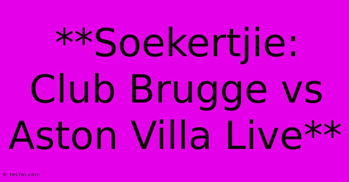 **Soekertjie: Club Brugge Vs Aston Villa Live**