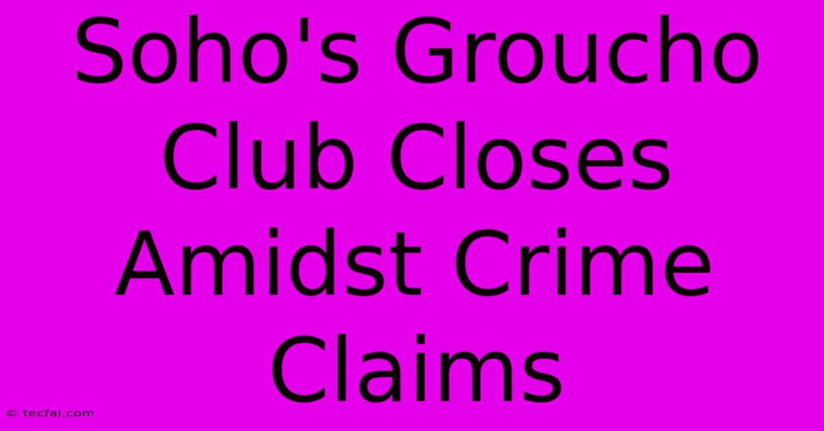 Soho's Groucho Club Closes Amidst Crime Claims