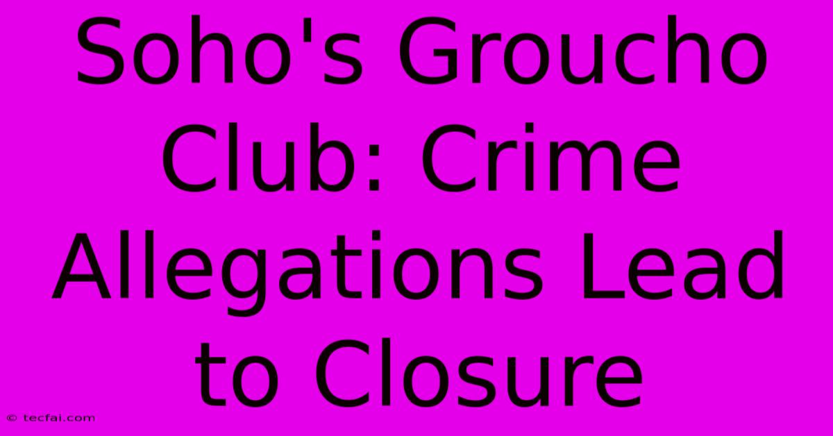 Soho's Groucho Club: Crime Allegations Lead To Closure